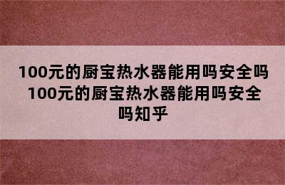 100元的厨宝热水器能用吗安全吗 100元的厨宝热水器能用吗安全吗知乎